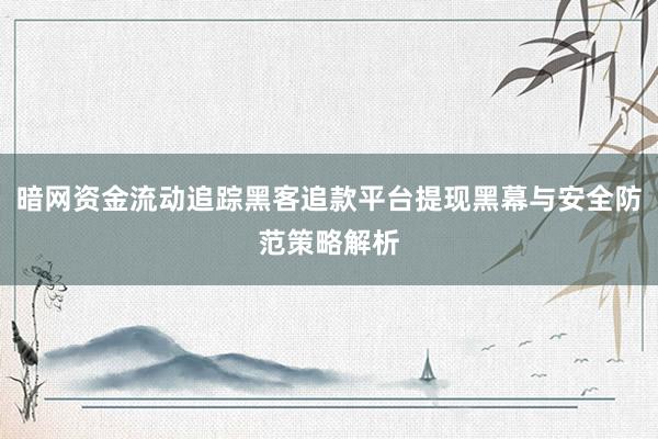 暗网资金流动追踪黑客追款平台提现黑幕与安全防范策略解析