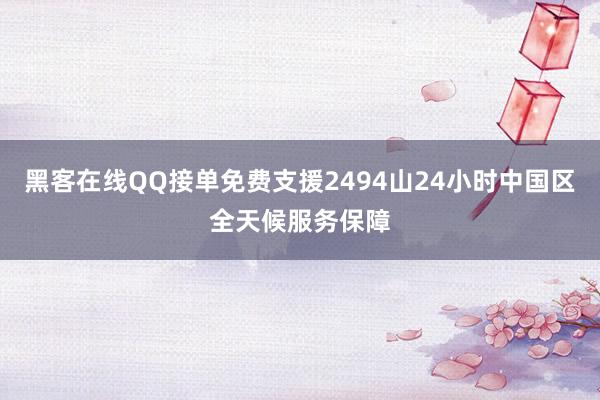 黑客在线QQ接单免费支援2494山24小时中国区全天候服务保障