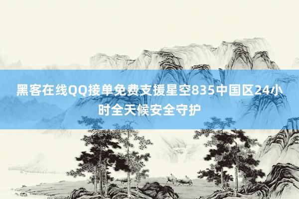 黑客在线QQ接单免费支援星空835中国区24小时全天候安全守护