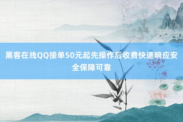 黑客在线QQ接单50元起先操作后收费快速响应安全保障可靠
