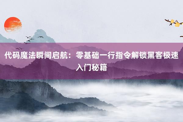 代码魔法瞬间启航：零基础一行指令解锁黑客极速入门秘籍