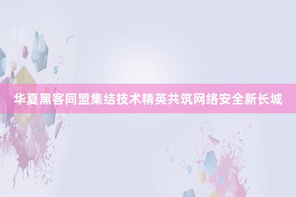 华夏黑客同盟集结技术精英共筑网络安全新长城