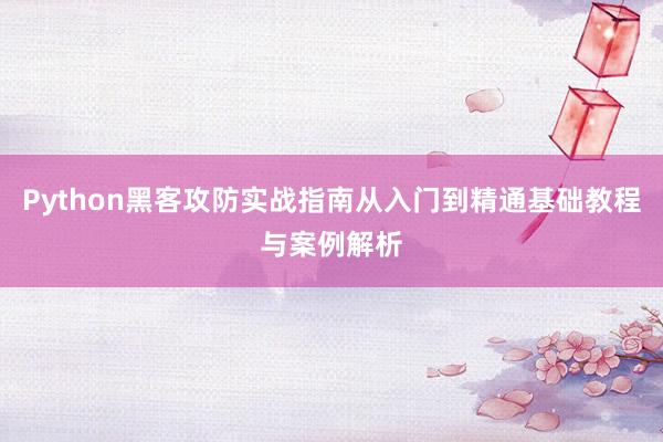 Python黑客攻防实战指南从入门到精通基础教程与案例解析