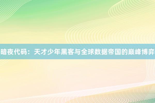 暗夜代码：天才少年黑客与全球数据帝国的巅峰博弈