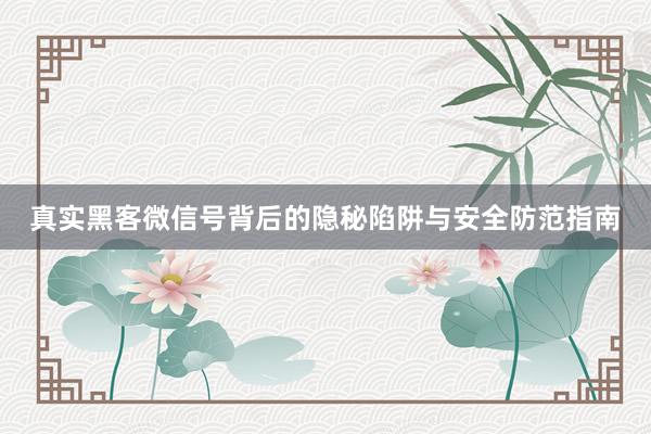 真实黑客微信号背后的隐秘陷阱与安全防范指南