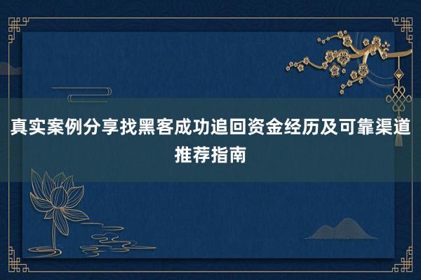 真实案例分享找黑客成功追回资金经历及可靠渠道推荐指南