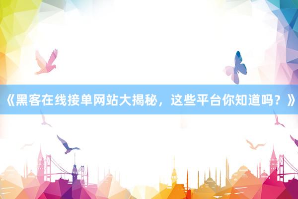 《黑客在线接单网站大揭秘，这些平台你知道吗？》